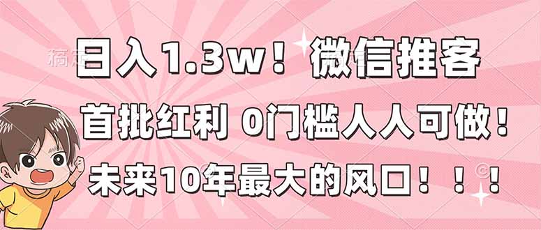 日入1.3w！微信推客，首批红利，未来10年最大的风口，0门槛，人人可做！-云享网创