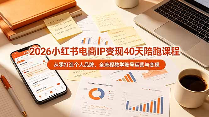 2026小红书电商IP变现40天陪跑课程-11期，从零打造个人品牌，全流程教学账号运营与变现-云享网创