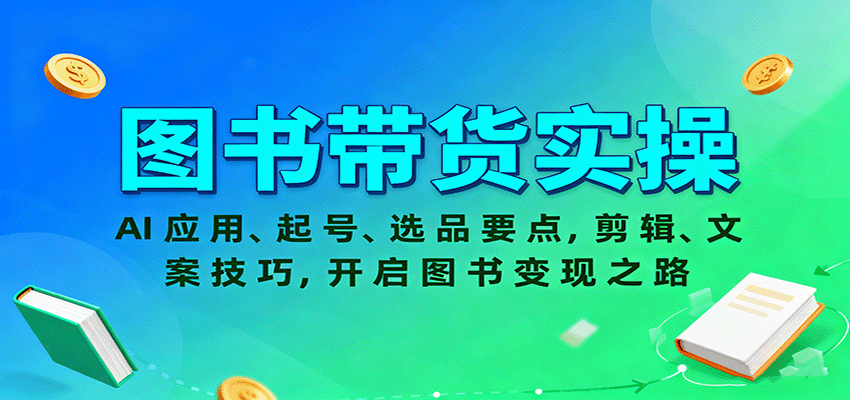 图书带货实操,AI应用、起号、选品要点,剪辑、文案技巧,开启图书变现之路-云享网创