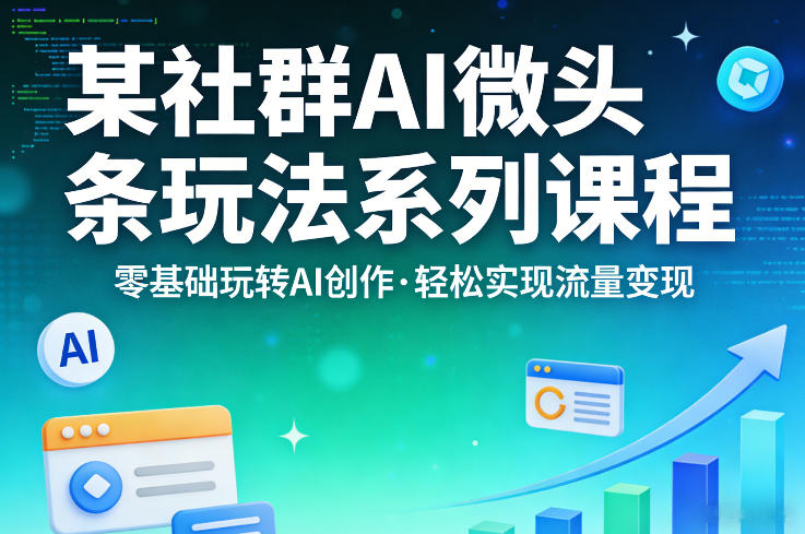 某社群的AI微头条玩法系列课程，零基础玩转AI创作，轻松实现流量变现-云享网创