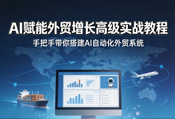 AI赋能外贸增长高级实战教程,手把手带你搭建AI自动化外贸系统-云享网创