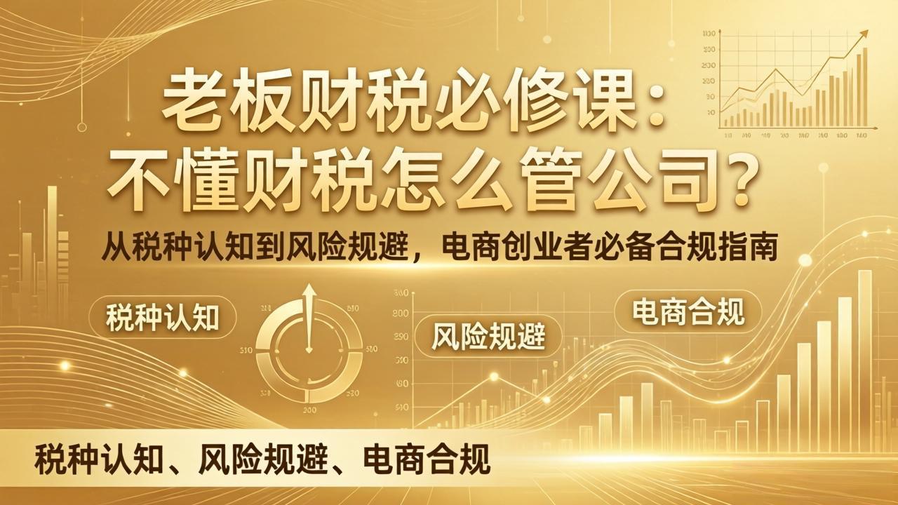 老板财税必修课：不懂财税怎么管公司？从税种认知到风险规避，电商创业者必备合规指南-云享网创