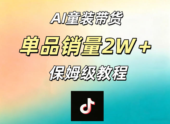 AI童装带货赛道，一部手机就可以操作，单品销量2w+【手把手教程】-云享网创