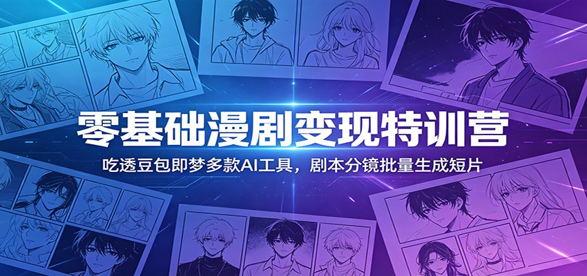 零基础漫剧变现特训营：玩转豆包即梦多款AI工具，剧本分镜批量生成短片-云享网创