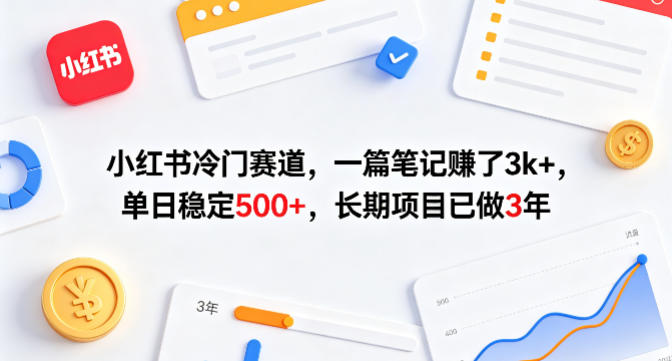 小红书冷门赛道，一篇笔记賺了3k+，单日稳定500+，长期项目已做3年【揭秘】-云享网创