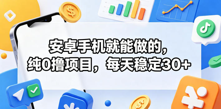 安卓手机就能做的，纯0撸项目，每天稳定30+-云享网创
