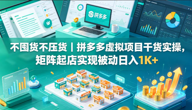 不囤货不压货|拼多多虚拟项目干货实操,矩阵起店实现被动日入1K+【揭秘】-云享网创