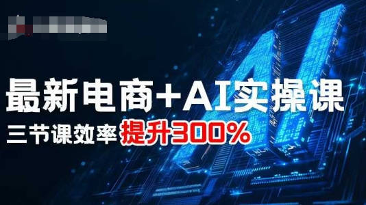 最新电商+AI实操课，三节课效率提升300%-云享网创