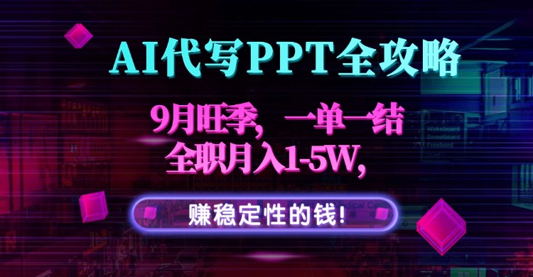 AI代写PPT全攻略，9月旺季，一单一结，全职月入1-5W，赚稳定性的钱！-云享网创