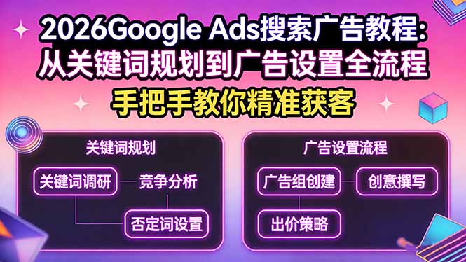 2026Google Ads搜索广告教程：从关键词规划到广告设置全流程，手把手教你精准获客-云享网创