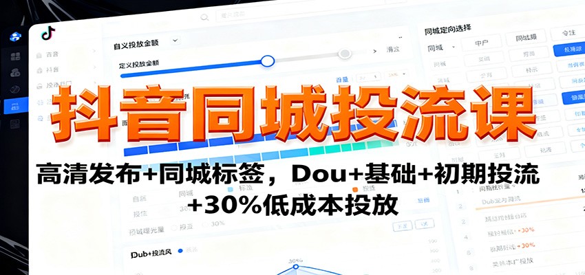 抖音同城投流课：高清发布+同城标签，Dou+基础+初期投流+30%低成本投放-云享网创
