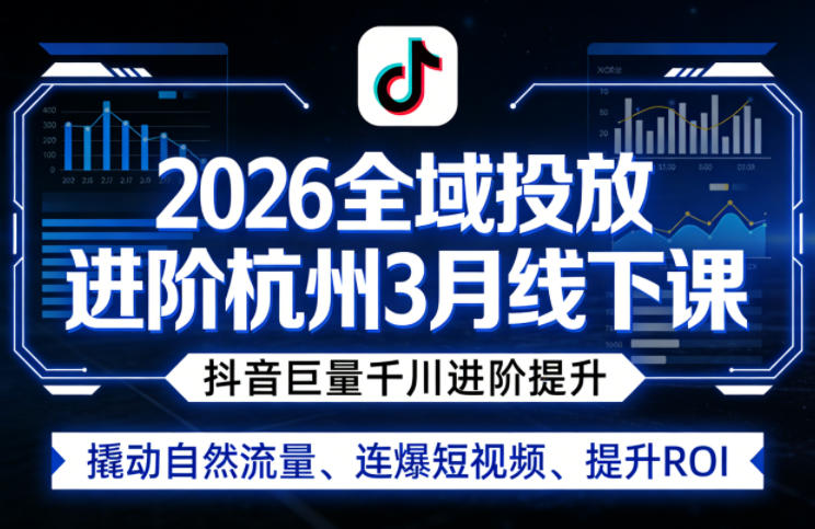 2026全域投放进阶杭州3月线下课，抖音巨量千川进阶提升，撬动自然流量、连爆短视频、提升ROI-云享网创