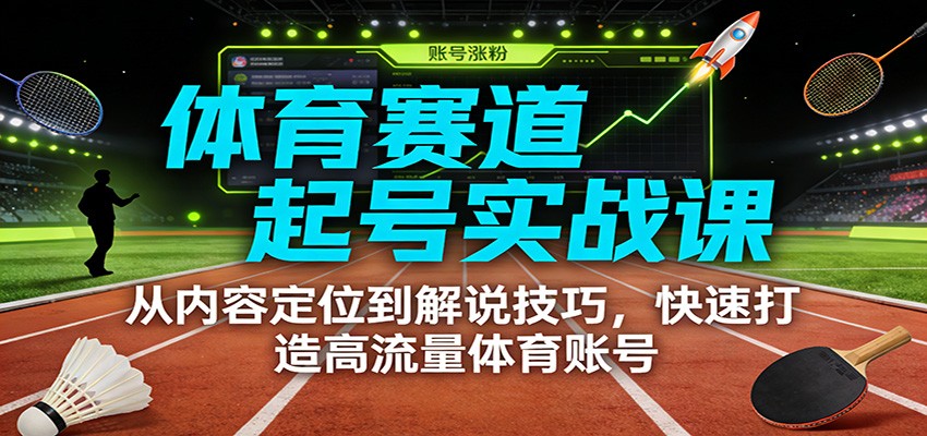 体育赛道起号实战课：从内容定位到解说技巧，快速打造高流量体育账号-云享网创