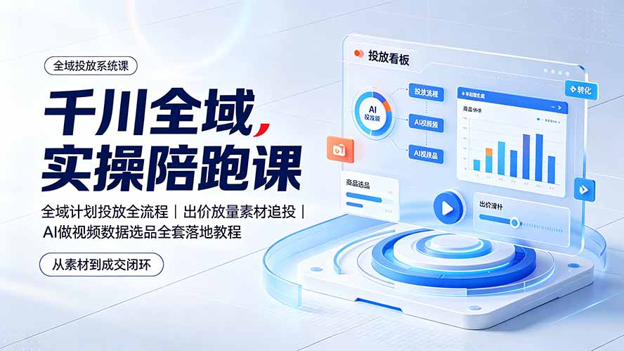 千川全域实操陪跑课:全域计划投放全流程|出价放量素材追投|AI做视频数据选品全套落地教程-云享网创