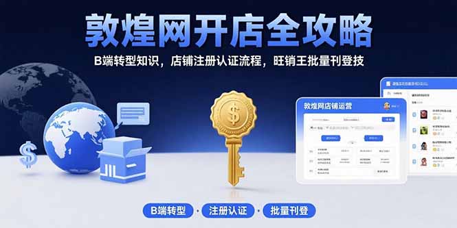 敦煌网开店全攻略：B端转型知识，店铺注册认证流程，旺销王批量刊登技-云享网创