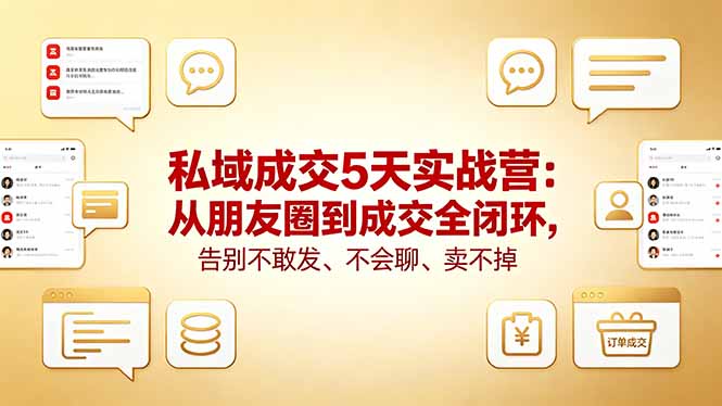私域成交5天实战营：从朋友圈到成交全闭环，告别不敢发、不会聊、卖不掉-云享网创