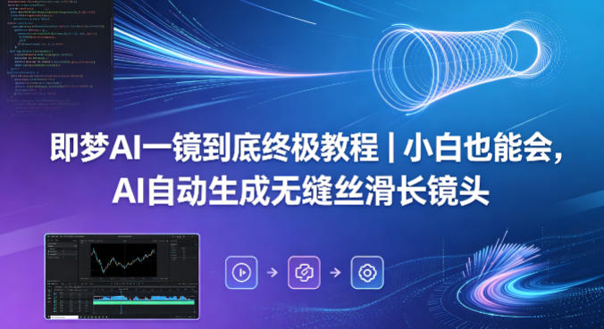 即梦AI一镜到底终极教程｜小白也能会，AI自动生成无缝丝滑长镜头-云享网创