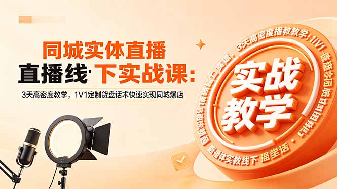 同城实体直播线下实战课：3天高密度教学，1V1定制货盘话术快速实现同城爆店-云享网创