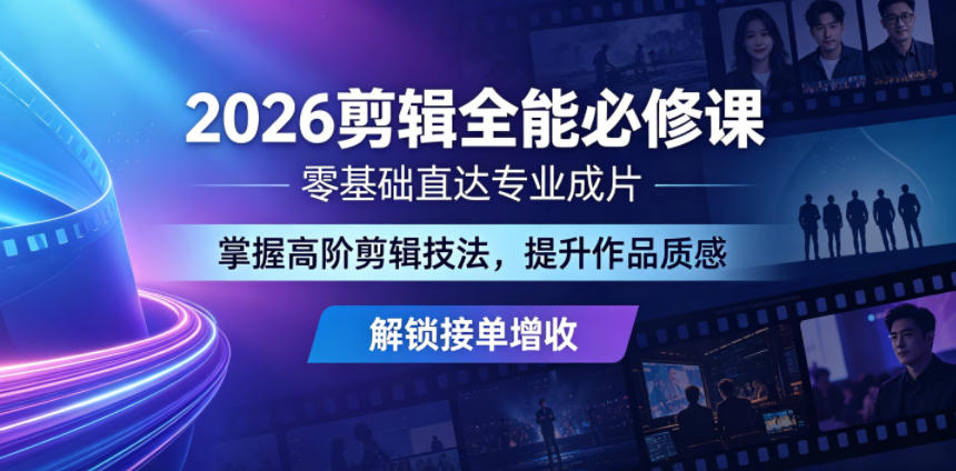 2026剪辑全能必修课，零基础直达专业成片，掌握高阶剪辑技法，提升作品质感解锁接单增收-云享网创