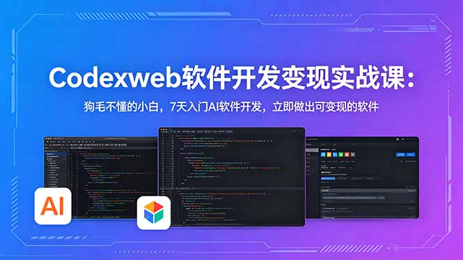 CodexWeb软件开发变现实战课：狗毛不懂的小白，7天入门AI软件开发，立即做出可变现的软件-云享网创
