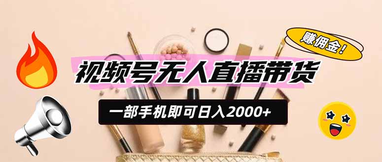 视频号无人直播带货，一部手机即可日入2000+，躺赚商家CPS佣金-云享网创