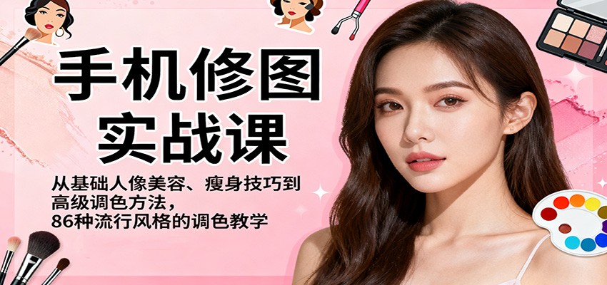 手机修图实战课,从基础人像美容、瘦身技巧到高级调色方法,86种流行风格的调色教学-云享网创