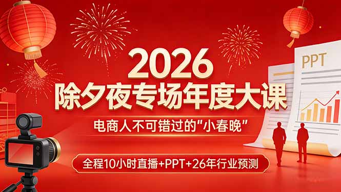 2026除夕夜专场年度大课，全程10小时直播+PPT+26年行业预测，是电商人不可错过的“小春晚”-云享网创