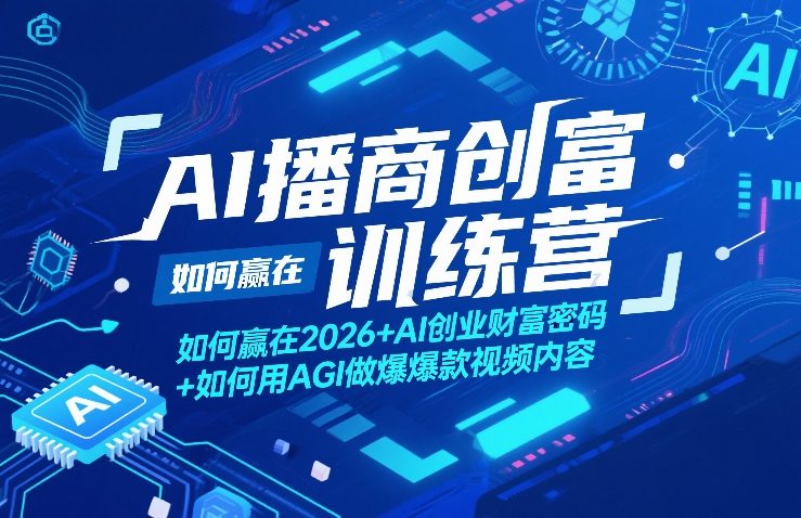 AI播商创富训练营，如何赢在2026+AI创业财富密码+如何用AGI做爆款视频内容-云享网创