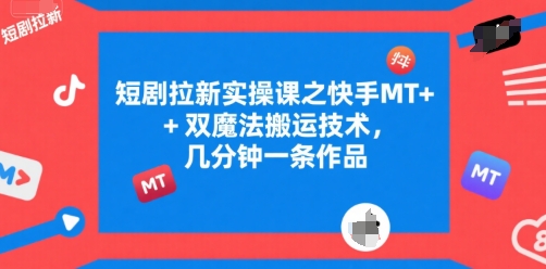 短剧拉新实操课之快手MT+双魔法搬运技术，几分钟一条作品-云享网创