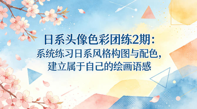 日系头像色彩团练2期：系统练习日系风格构图与配色，建立属于自己的绘画语感-云享网创