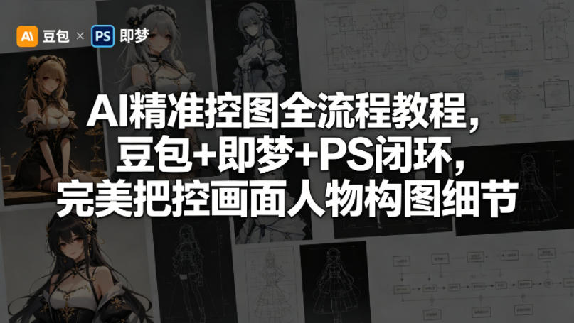 AI精准控图全流程教程,豆包+即梦+PS闭环,完美把控画面人物构图细节-云享网创