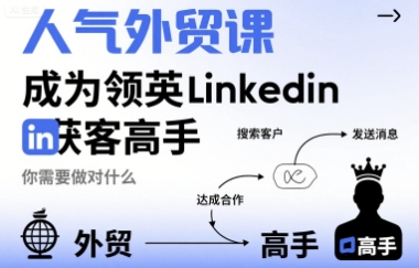 人气外贸课-成为领英Linkedin获客高手，你需要做对什么-云享网创