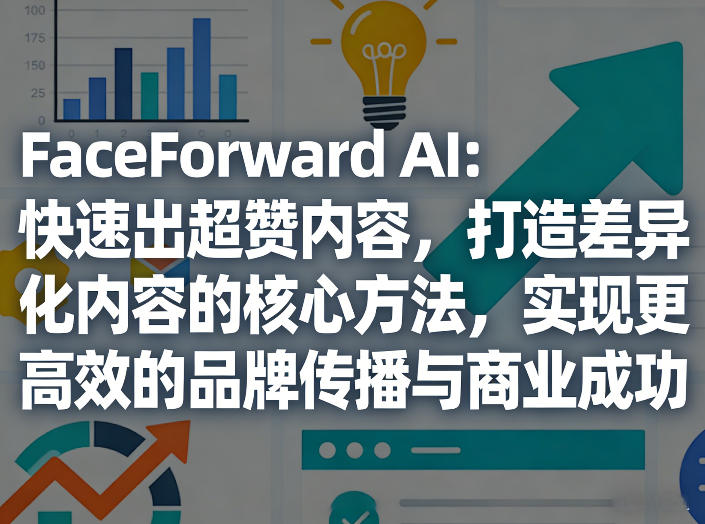 FaceForward AI：快速出超赞内容，打造差异化内容的核心方法，实现更高效的品牌传播与商业成功-云享网创