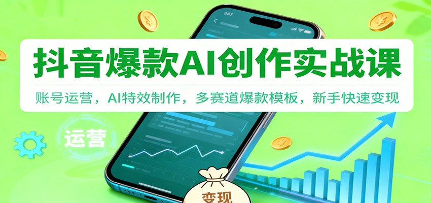 抖音AI爆款创作实战课:账号运营,AI特效制作,多赛道爆款模板,新手快速变现-云享网创