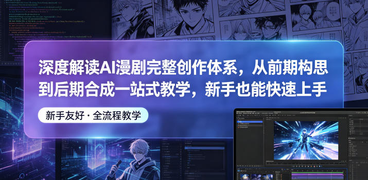 深度解读AI漫剧完整创作体系，从前期构思到后期合成一站式教学，新手也能快速上手-云享网创