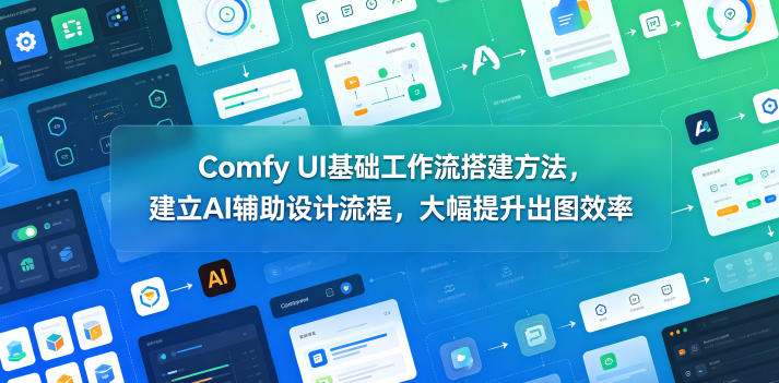 Comfy UI基础工作流搭建方法，建立AI辅助设计流程，大幅提升出图效率-云享网创