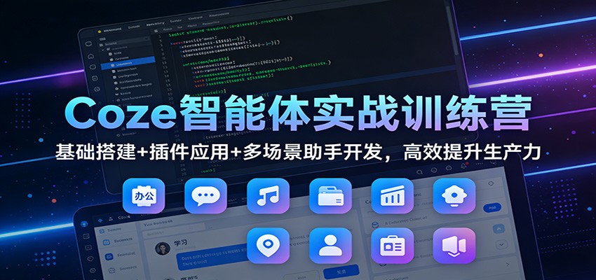 Coze智能体实战训练营：基础搭建+插件应用+多场景助手开发，高效提升生产力-云享网创