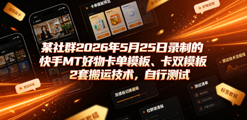 某社群2026年5月25日录制的快手MT好物卡单模板、卡双模板2套搬运技术，自行测试-云享网创