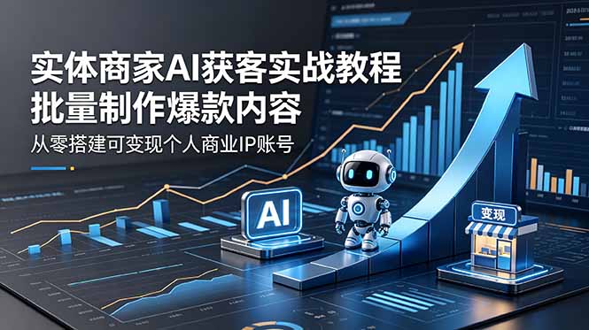 实体商家AI获客实战教程：批量制作爆款内容，从零搭建可变现个人商业IP账号-云享网创