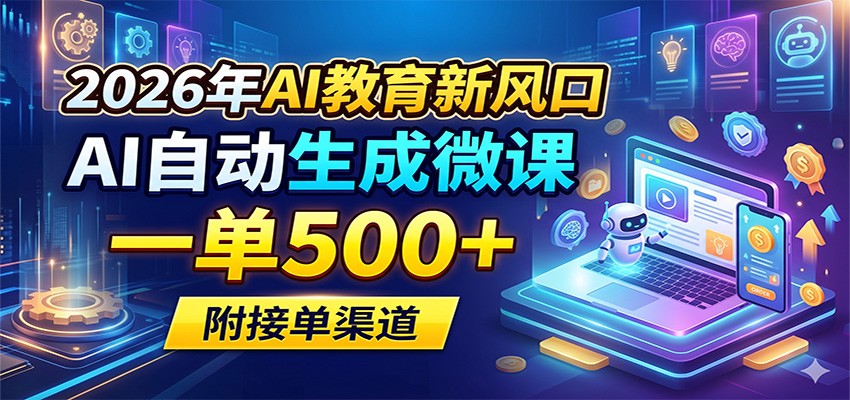 2026年AI教育新风口，AI自动生成微课，一单500+，附接单渠道-云享网创