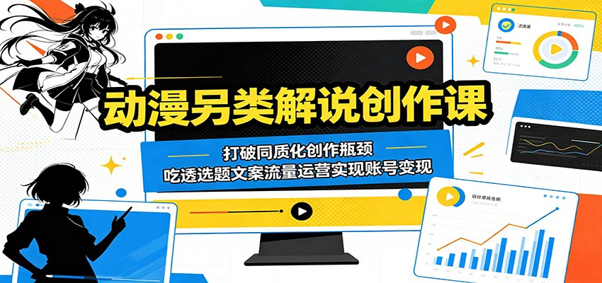 动漫另类解说创作课：打破同质化创作瓶颈，吃透选题文案流量运营实现账号变现-云享网创