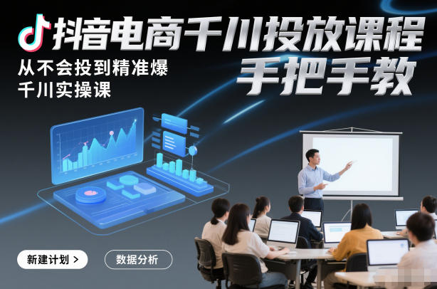 抖音电商千川投放课程，从不会投到精准爆，千川实操课，手把手教-云享网创