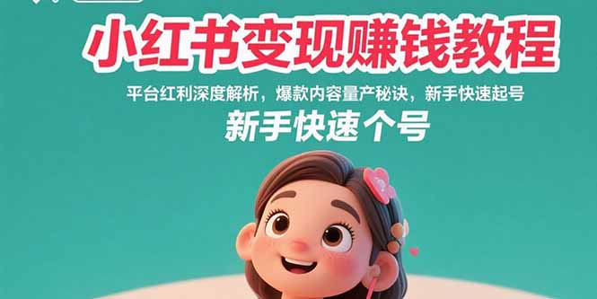 小红书变现赚钱教程：平台红利深度解析，爆款内容量产秘诀，新手快速起号-云享网创