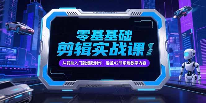 零基础抖音剪辑实战课，从剪映入门到爆款制作，涵盖42节系统教学内容-云享网创