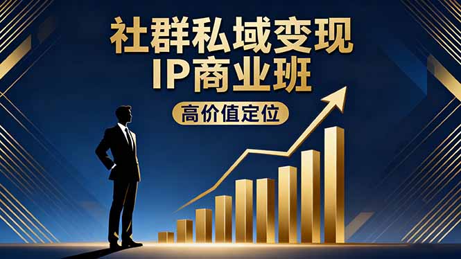 社群私域变现IP商业班，高价值定位,精准引流,私聊成交，实践年盈利破百万-云享网创
