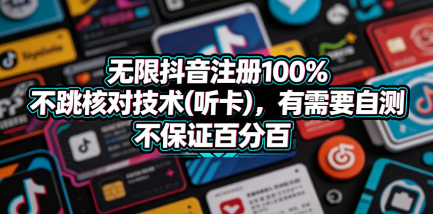 无限抖音注册100%不跳核对技术(听卡)，有需要自测，不保证百分百-云享网创