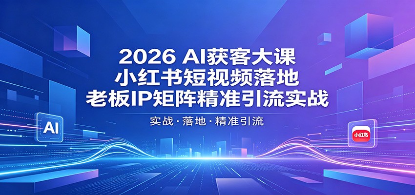 2026AI获客大课：小红书短视频落地，老板IP矩阵精准引流实战-云享网创