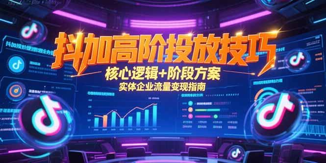 抖加高阶投放技巧,核心逻辑+阶段方案,实体企业流量变现指南-云享网创