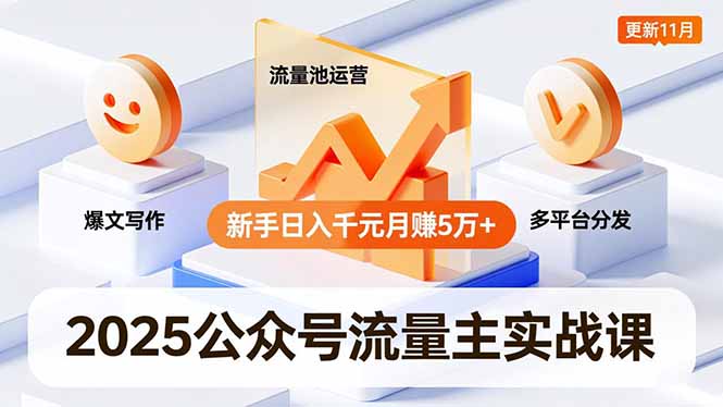 2025公众号流量主实战课,爆文写作、流量池运营、多平台分发,新手日入千元月赚5万+更新11月-云享网创