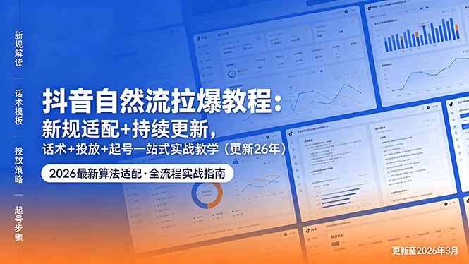 抖音自然流拉爆教程:新规适配+持续更新,话术+投放+起号一站式实战教学(更新26年5月11-云享网创